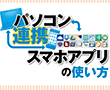 特別企画:パソコン連携スマホアプリの使い方
